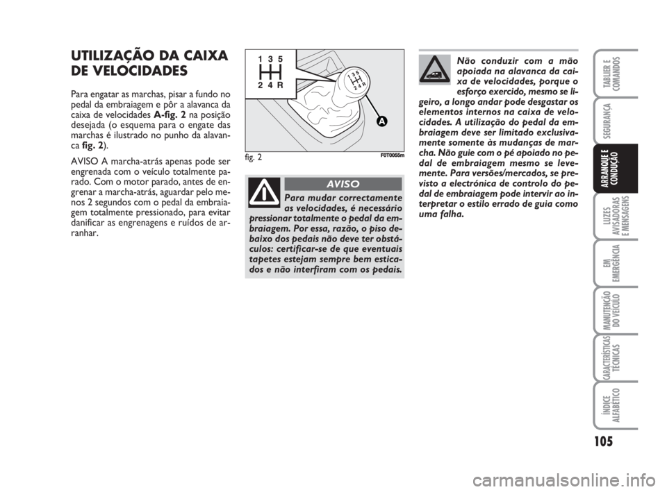 FIAT FIORINO 2014  Manual de Uso e Manutenção (in Portuguese) 105
LUZES
AVISADORAS 
E MENSAGENS
EM
EMERGÊNCIA
MANUTENÇÃO
DO VEÍCULO
CARACTERÍSTICASTÉCNICAS
ÍNDICE
ALFABÉTICO
TABLIER E
COMANDOS
SEGURANÇA
ARRANQUE E
CONDUÇÃO
UTILIZAÇÃO DA CAIXA
DE VEL
