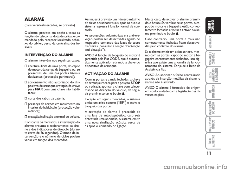 FIAT FIORINO 2015  Manual de Uso e Manutenção (in Portuguese) 11
SEGURANÇA
ARRANQUE E
CONDUÇÃO
LUZES
AVISADORAS 
E MENSAGENS
EM
EMERGÊNCIA
MANUTENÇÃO
DO VEÍCULO
CARACTERÍSTICASTÉCNICAS
ÍNDICE
ALFABÉTICO
TABLIER E
COMANDOS
ALARME
(para versões/mercado
