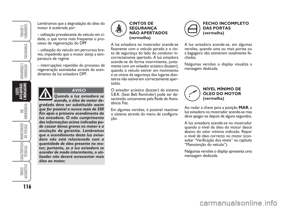 FIAT FIORINO 2015 Manual de Uso e Manutenção (in Portuguese) CINTOS DE
SEGURANÇA
NÃO APERTADOS
(vermelha)
A luz avisadora no mostrador acende-se
fixamente com o veículo parado e o cin-
to de segurança do lado do condutor in-
correctamente apertado. A luz a FIAT FIORINO 2015 Manual de Uso e Manutenção (in Portuguese) CINTOS DE
SEGURANÇA
NÃO APERTADOS
(vermelha)
A luz avisadora no mostrador acende-se
fixamente com o veículo parado e o cin-
to de segurança do lado do condutor in-
correctamente apertado. A luz a