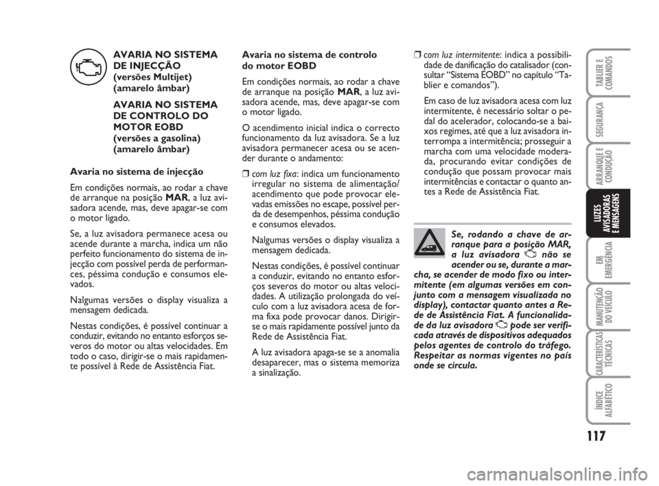 FIAT FIORINO 2015 Manual de Uso e Manutenção (in Portuguese) AVARIA NO SISTEMA
DE INJECÇÃO
(versões Multijet)
(amarelo âmbar)
AVARIA NO SISTEMA
DE CONTROLO DO
MOTOR EOBD
(versões a gasolina)
(amarelo âmbar)
Avaria no sistema de injecção
Em condiçõ FIAT FIORINO 2015 Manual de Uso e Manutenção (in Portuguese) AVARIA NO SISTEMA
DE INJECÇÃO
(versões Multijet)
(amarelo âmbar)
AVARIA NO SISTEMA
DE CONTROLO DO
MOTOR EOBD
(versões a gasolina)
(amarelo âmbar)
Avaria no sistema de injecção
Em condiçõ
