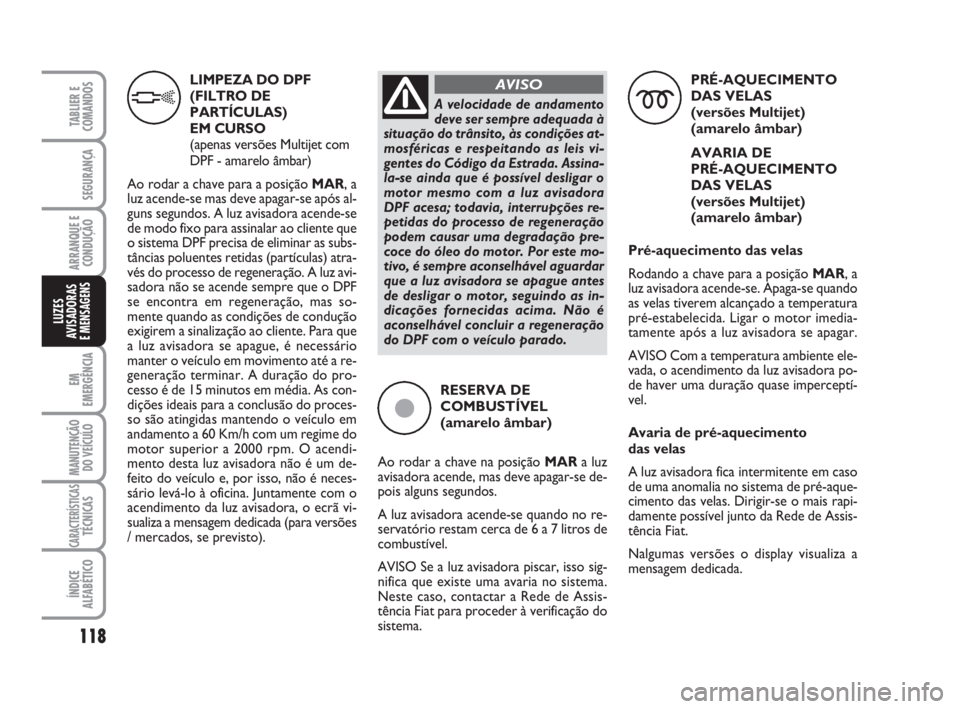 FIAT FIORINO 2015 Manual de Uso e Manutenção (in Portuguese) LIMPEZA DO DPF
(FILTRO DE
PARTÍCULAS)
EM CURSO
(apenas versões Multijet com
DPF - amarelo âmbar)
Ao rodar a chave para a posição MAR, a
luz acende-se mas deve apagar-se após al-
guns segundos. FIAT FIORINO 2015 Manual de Uso e Manutenção (in Portuguese) LIMPEZA DO DPF
(FILTRO DE
PARTÍCULAS)
EM CURSO
(apenas versões Multijet com
DPF - amarelo âmbar)
Ao rodar a chave para a posição MAR, a
luz acende-se mas deve apagar-se após al-
guns segundos.