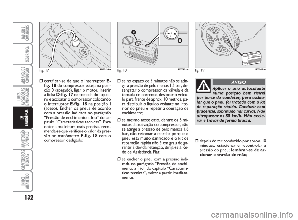 FIAT FIORINO 2014 Manual de Uso e Manutenção (in Portuguese) ❒certificar-se de que o interruptor E-
fig. 18do compressor esteja na posi-
ção 0(apagado), ligar o motor, inserir
a ficha D-fig. 17na tomada do isquei-
ro e accionar o compressor colocando
o inte FIAT FIORINO 2014 Manual de Uso e Manutenção (in Portuguese) ❒certificar-se de que o interruptor E-
fig. 18do compressor esteja na posi-
ção 0(apagado), ligar o motor, inserir
a ficha D-fig. 17na tomada do isquei-
ro e accionar o compressor colocando
o inte
