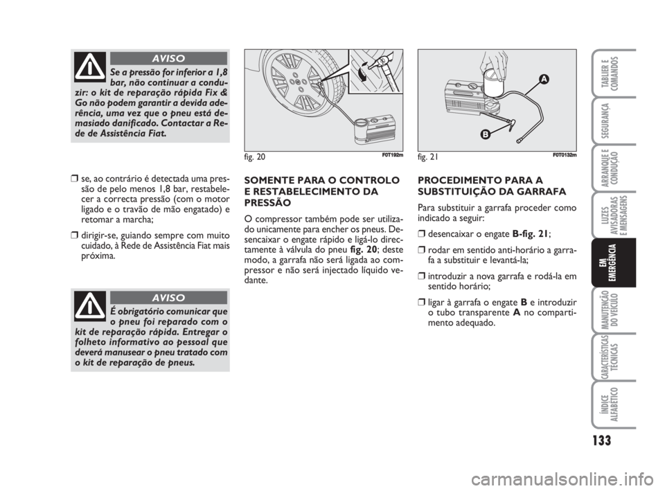 FIAT FIORINO 2014 Manual de Uso e Manutenção (in Portuguese) ❒se, ao contrário é detectada uma pres-
são de pelo menos 1,8 bar, restabele-
cer a correcta pressão (com o motor
ligado e o travão de mão engatado) e
retomar a marcha;
❒dirigir-se, guiando FIAT FIORINO 2014 Manual de Uso e Manutenção (in Portuguese) ❒se, ao contrário é detectada uma pres-
são de pelo menos 1,8 bar, restabele-
cer a correcta pressão (com o motor
ligado e o travão de mão engatado) e
retomar a marcha;
❒dirigir-se, guiando