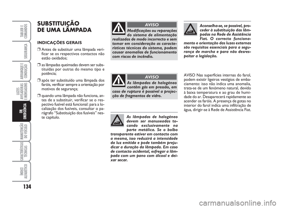 FIAT FIORINO 2014 Manual de Uso e Manutenção (in Portuguese) SUBSTITUIÇÃO
DE UMA LÂMPADA
INDICAÇÕES GERAIS
❒Antes de substituir uma lâmpada veri-
ficar se os respectivos contactos não
estão oxidados;
❒as lâmpadas queimadas devem ser subs-
tituídas FIAT FIORINO 2014 Manual de Uso e Manutenção (in Portuguese) SUBSTITUIÇÃO
DE UMA LÂMPADA
INDICAÇÕES GERAIS
❒Antes de substituir uma lâmpada veri-
ficar se os respectivos contactos não
estão oxidados;
❒as lâmpadas queimadas devem ser subs-
tituídas