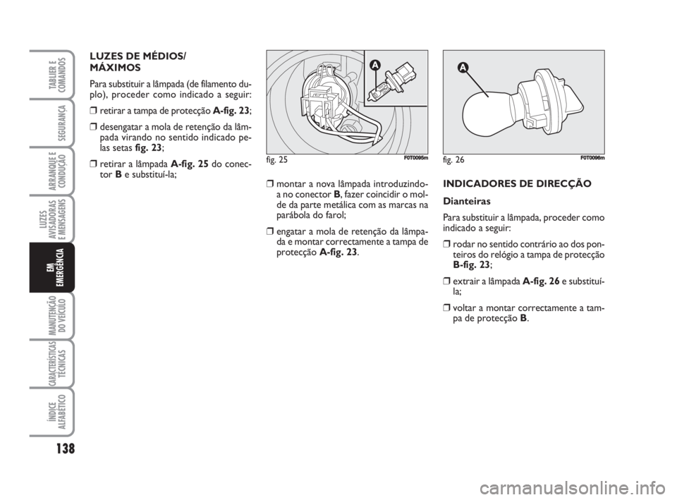 FIAT FIORINO 2014 Manual de Uso e Manutenção (in Portuguese) LUZES DE MÉDIOS/
MÁXIMOS
Para substituir a lâmpada (de filamento du-
plo), proceder como indicado a seguir:
❒retirar a tampa de protecção A-fig. 23;
❒desengatar a mola de retenção da lâm- FIAT FIORINO 2014 Manual de Uso e Manutenção (in Portuguese) LUZES DE MÉDIOS/
MÁXIMOS
Para substituir a lâmpada (de filamento du-
plo), proceder como indicado a seguir:
❒retirar a tampa de protecção A-fig. 23;
❒desengatar a mola de retenção da lâm-