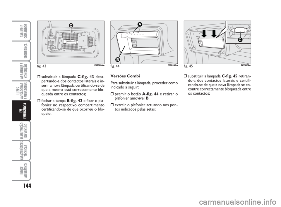 FIAT FIORINO 2015  Manual de Uso e Manutenção (in Portuguese) Versões Combi
Para substituir a lâmpada, proceder como
indicado a seguir:
❒premir o botão A-fig. 44e retirar o
plafonier amovível B;
❒extrair o plafonier actuando nos pon-
tos indicados pelas 