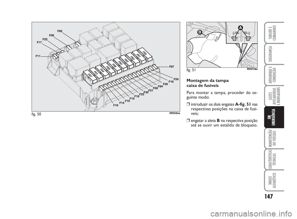 FIAT FIORINO 2015  Manual de Uso e Manutenção (in Portuguese) Montagem da tampa 
caixa de fusíveis
Para montar a tampa, proceder do se-
guinte modo:
❒introduzir os dois engates A-fig. 51nas
respectivas posições na caixa de fusí-
veis;
❒engatar a aleta Bn