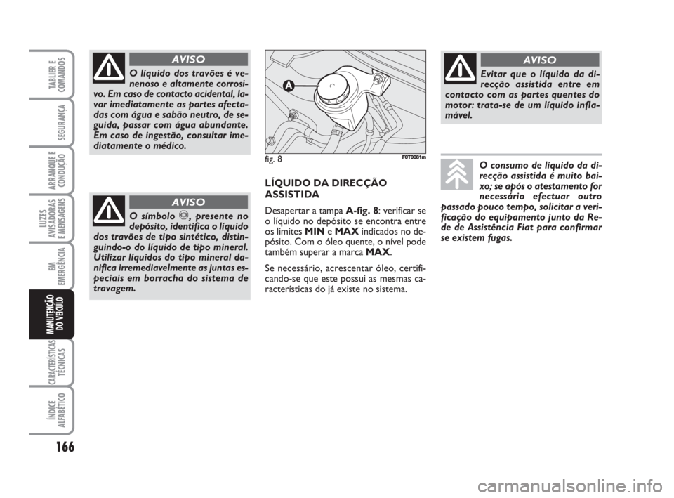 FIAT FIORINO 2014 Manual de Uso e Manutenção (in Portuguese) 166
LUZES
AVISADORAS
E MENSAGENS
CARACTERÍSTICASTÉCNICAS
ÍNDICE
ALFABÉTICO
TABLIER E
COMANDOS
SEGURANÇA
ARRANQUE E
CONDUÇÃO
EM
EMERGÊNCIA
MANUTENÇÃO
DO VEÍCULO
O líquido dos travões é v FIAT FIORINO 2014 Manual de Uso e Manutenção (in Portuguese) 166
LUZES
AVISADORAS
E MENSAGENS
CARACTERÍSTICASTÉCNICAS
ÍNDICE
ALFABÉTICO
TABLIER E
COMANDOS
SEGURANÇA
ARRANQUE E
CONDUÇÃO
EM
EMERGÊNCIA
MANUTENÇÃO
DO VEÍCULO
O líquido dos travões é v