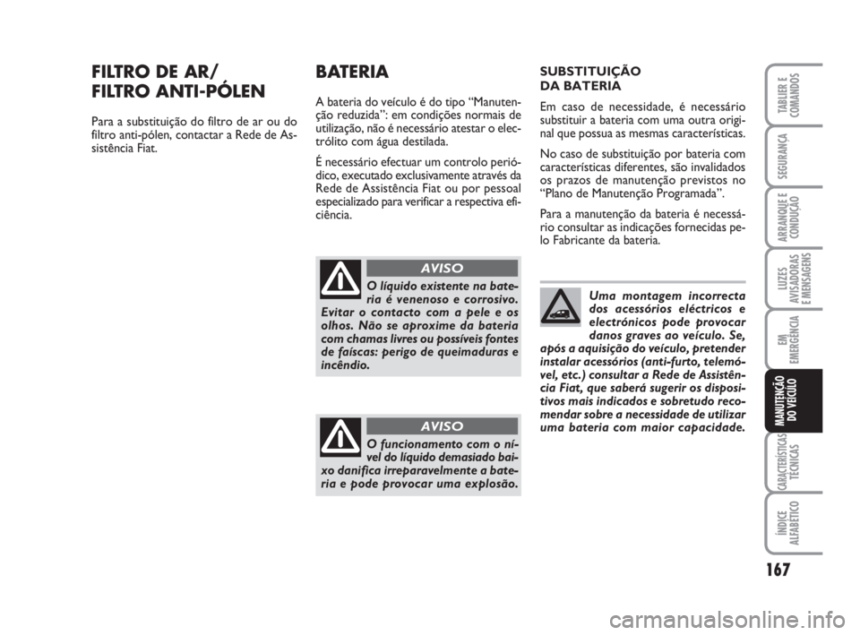 FIAT FIORINO 2014 Manual de Uso e Manutenção (in Portuguese) 167
LUZES
AVISADORAS
E MENSAGENS
CARACTERÍSTICASTÉCNICAS
ÍNDICE
ALFABÉTICO
TABLIER E
COMANDOS
SEGURANÇA
ARRANQUE E
CONDUÇÃO
EM
EMERGÊNCIA
MANUTENÇÃO
DO VEÍCULO
FILTRO DE AR/
FILTRO ANTI-P FIAT FIORINO 2014 Manual de Uso e Manutenção (in Portuguese) 167
LUZES
AVISADORAS
E MENSAGENS
CARACTERÍSTICASTÉCNICAS
ÍNDICE
ALFABÉTICO
TABLIER E
COMANDOS
SEGURANÇA
ARRANQUE E
CONDUÇÃO
EM
EMERGÊNCIA
MANUTENÇÃO
DO VEÍCULO
FILTRO DE AR/
FILTRO ANTI-P