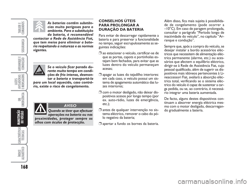 FIAT FIORINO 2014 Manual de Uso e Manutenção (in Portuguese) 168
LUZES
AVISADORAS
E MENSAGENS
CARACTERÍSTICASTÉCNICAS
ÍNDICE
ALFABÉTICO
TABLIER E
COMANDOS
SEGURANÇA
ARRANQUE E
CONDUÇÃO
EM
EMERGÊNCIA
MANUTENÇÃO
DO VEÍCULO
As baterias contêm substân FIAT FIORINO 2014 Manual de Uso e Manutenção (in Portuguese) 168
LUZES
AVISADORAS
E MENSAGENS
CARACTERÍSTICASTÉCNICAS
ÍNDICE
ALFABÉTICO
TABLIER E
COMANDOS
SEGURANÇA
ARRANQUE E
CONDUÇÃO
EM
EMERGÊNCIA
MANUTENÇÃO
DO VEÍCULO
As baterias contêm substân