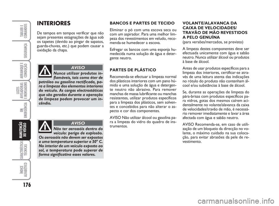 FIAT FIORINO 2014 Manual de Uso e Manutenção (in Portuguese) 176
LUZES
AVISADORAS
E MENSAGENS
CARACTERÍSTICASTÉCNICAS
ÍNDICE
ALFABÉTICO
TABLIER E
COMANDOS
SEGURANÇA
ARRANQUE E
CONDUÇÃO
EM
EMERGÊNCIA
MANUTENÇÃO
DO VEÍCULO
BANCOS E PARTES DE TECIDO
El FIAT FIORINO 2014 Manual de Uso e Manutenção (in Portuguese) 176
LUZES
AVISADORAS
E MENSAGENS
CARACTERÍSTICASTÉCNICAS
ÍNDICE
ALFABÉTICO
TABLIER E
COMANDOS
SEGURANÇA
ARRANQUE E
CONDUÇÃO
EM
EMERGÊNCIA
MANUTENÇÃO
DO VEÍCULO
BANCOS E PARTES DE TECIDO
El