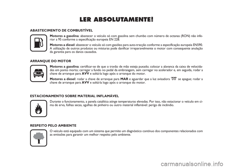 FIAT FIORINO 2015  Manual de Uso e Manutenção (in Portuguese) LER ABSOLUTAMENTE!

K
ABASTECIMENTO DE COMBUSTÍVEL
Motores a gasolina: abastecer o veículo só com gasolina sem chumbo com número de octanas (RON) não infe-
rior a 95 conforme a especificação e