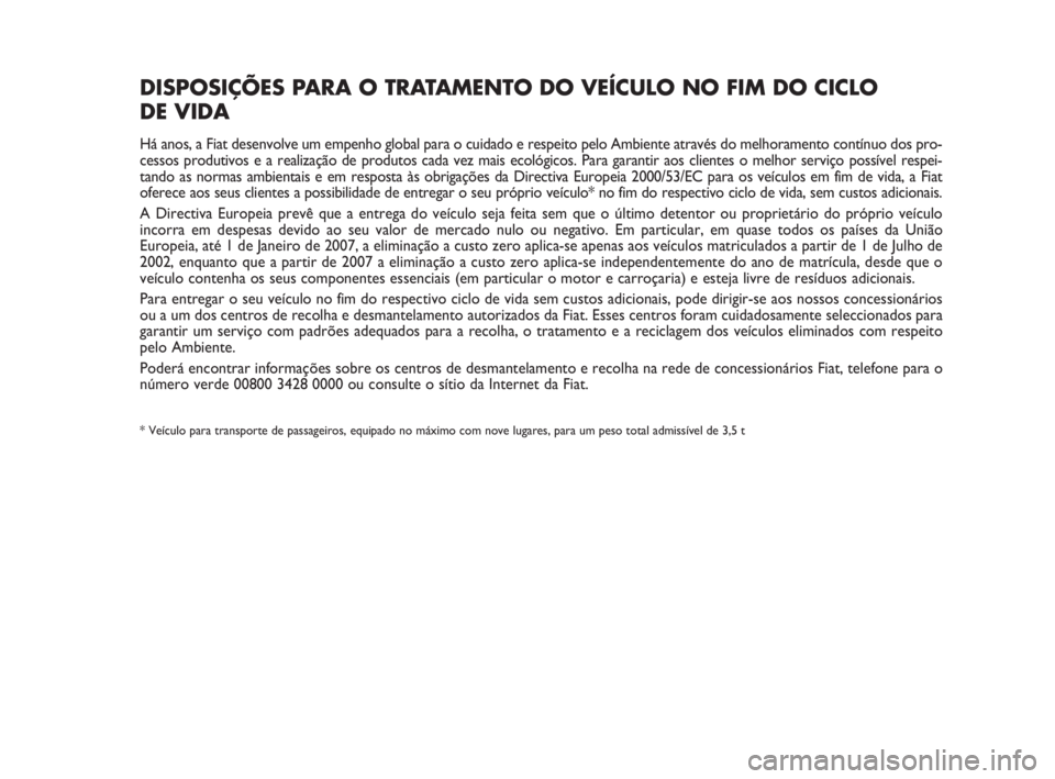 FIAT FIORINO 2010 Manual de Uso e Manutenção (in Portuguese) DISPOSIÇÕES PARA O TRATAMENTO DO VEÍCULO NO FIM DO CICLO
DE VIDA
Há anos, a Fiat desenvolve um empenho global para o cuidado e respeito pelo Ambiente através do melhoramento contínuo dos pro-
c FIAT FIORINO 2010 Manual de Uso e Manutenção (in Portuguese) DISPOSIÇÕES PARA O TRATAMENTO DO VEÍCULO NO FIM DO CICLO
DE VIDA
Há anos, a Fiat desenvolve um empenho global para o cuidado e respeito pelo Ambiente através do melhoramento contínuo dos pro-
c