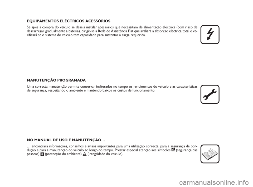 FIAT FIORINO 2010  Manual de Uso e Manutenção (in Portuguese) EQUIPAMENTOS ELÉCTRICOS ACESSÓRIOS
Se após a compra do veículo se deseja instalar acessórios que necessitam de alimentação eléctrica (com risco de
descarregar gradualmente a bateria), dirigir-