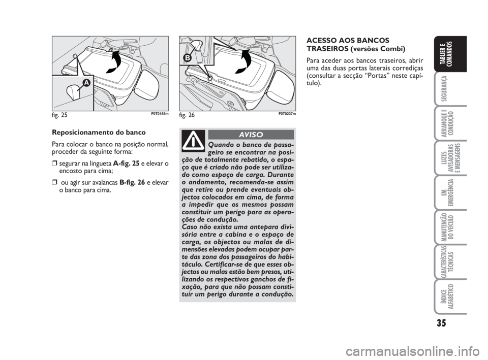 FIAT FIORINO 2010 Manual de Uso e Manutenção (in Portuguese) 35
SEGURANÇA
ARRANQUE E
CONDUÇÃO
LUZES
AVISADORAS
E MENSAGENS
EM
EMERGÊNCIA
MANUTENÇÃO
DO VEÍCULO
CARACTERÍSTICASTÉCNICAS
ÍNDICE
ALFABÉTICO
TABLIER E
COMANDOS
Reposicionamento do banco
Par FIAT FIORINO 2010 Manual de Uso e Manutenção (in Portuguese) 35
SEGURANÇA
ARRANQUE E
CONDUÇÃO
LUZES
AVISADORAS
E MENSAGENS
EM
EMERGÊNCIA
MANUTENÇÃO
DO VEÍCULO
CARACTERÍSTICASTÉCNICAS
ÍNDICE
ALFABÉTICO
TABLIER E
COMANDOS
Reposicionamento do banco
Par