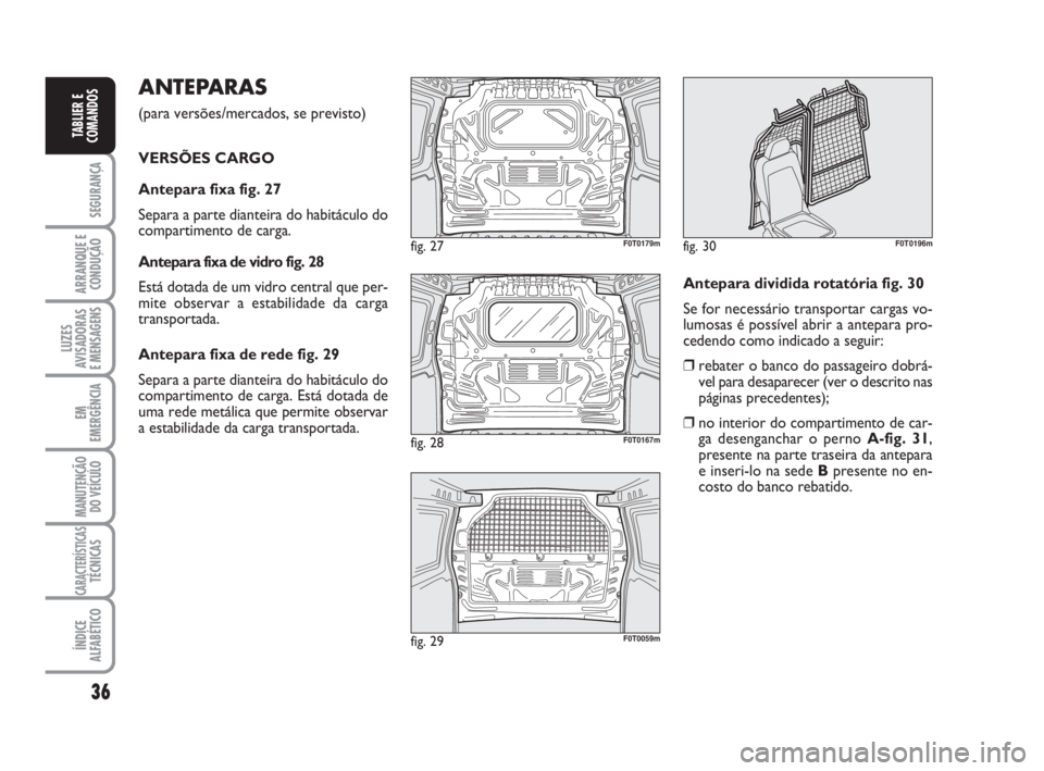 FIAT FIORINO 2016  Manual de Uso e Manutenção (in Portuguese) 36
SEGURANÇA
ARRANQUE E
CONDUÇÃO
LUZES
AVISADORAS 
E MENSAGENS
EM
EMERGÊNCIA
MANUTENÇÃO
DO VEÍCULO
CARACTERÍSTICASTÉCNICAS
ÍNDICE
ALFABÉTICO
TABLIER E
COMANDOS
ANTEPARAS 
(para versões/mer