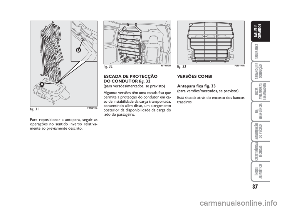 FIAT FIORINO 2016  Manual de Uso e Manutenção (in Portuguese) 37
SEGURANÇA
ARRANQUE E
CONDUÇÃO
LUZES
AVISADORAS 
E MENSAGENS
EM
EMERGÊNCIA
MANUTENÇÃO
DO VEÍCULO
CARACTERÍSTICASTÉCNICAS
ÍNDICE
ALFABÉTICO
TABLIER E
COMANDOS
fig. 32F0T0177m
Para reposici
