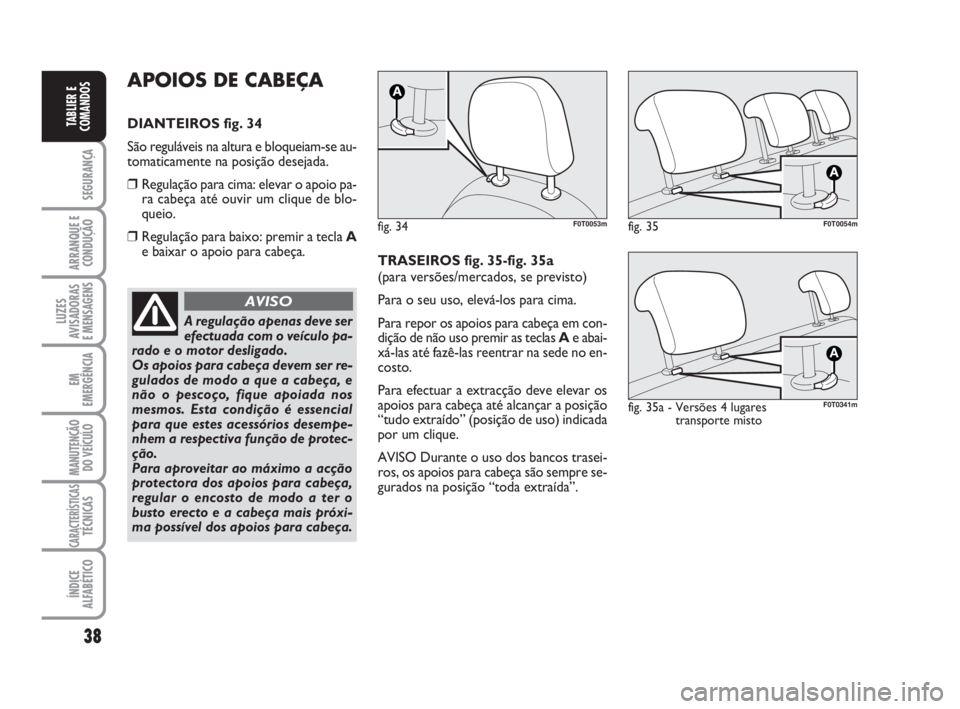 FIAT FIORINO 2016  Manual de Uso e Manutenção (in Portuguese) 38
SEGURANÇA
ARRANQUE E
CONDUÇÃO
LUZES
AVISADORAS 
E MENSAGENS
EM
EMERGÊNCIA
MANUTENÇÃO
DO VEÍCULO
CARACTERÍSTICASTÉCNICAS
ÍNDICE
ALFABÉTICO
TABLIER E
COMANDOS
APOIOS DE CABEÇA
DIANTEIROS 