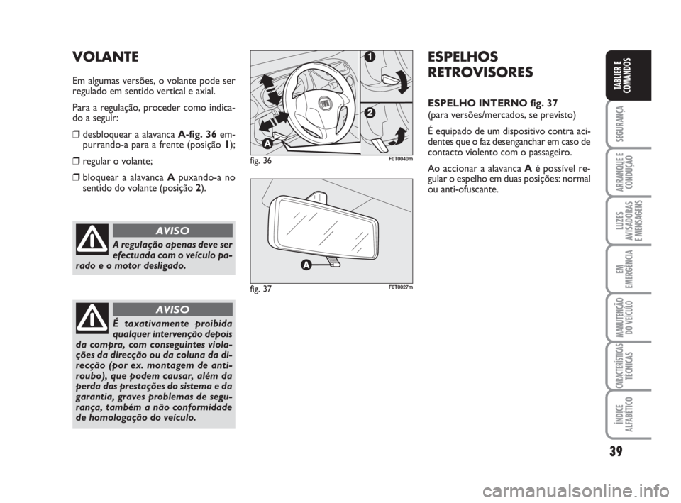 FIAT FIORINO 2010 Manual de Uso e Manutenção (in Portuguese) 39
SEGURANÇA
ARRANQUE E
CONDUÇÃO
LUZES
AVISADORAS
E MENSAGENS
EM
EMERGÊNCIA
MANUTENÇÃO
DO VEÍCULO
CARACTERÍSTICASTÉCNICAS
ÍNDICE
ALFABÉTICO
TABLIER E
COMANDOS
A regulação apenas deve ser FIAT FIORINO 2010 Manual de Uso e Manutenção (in Portuguese) 39
SEGURANÇA
ARRANQUE E
CONDUÇÃO
LUZES
AVISADORAS
E MENSAGENS
EM
EMERGÊNCIA
MANUTENÇÃO
DO VEÍCULO
CARACTERÍSTICASTÉCNICAS
ÍNDICE
ALFABÉTICO
TABLIER E
COMANDOS
A regulação apenas deve ser