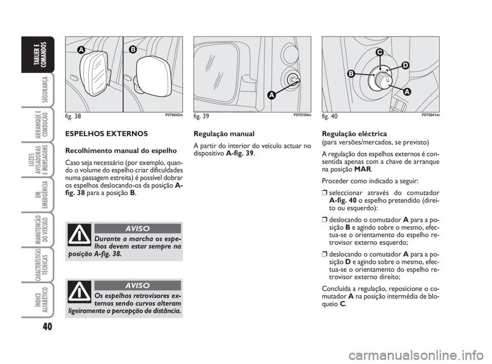 FIAT FIORINO 2010 Manual de Uso e Manutenção (in Portuguese) 40
SEGURANÇA
ARRANQUE E
CONDUÇÃO
LUZES
AVISADORAS
E MENSAGENS
EM
EMERGÊNCIA
MANUTENÇÃO
DO VEÍCULO
CARACTERÍSTICASTÉCNICAS
ÍNDICE
ALFABÉTICO
TABLIER E
COMANDOS
fig. 38F0T0042m
Durante a mar FIAT FIORINO 2010 Manual de Uso e Manutenção (in Portuguese) 40
SEGURANÇA
ARRANQUE E
CONDUÇÃO
LUZES
AVISADORAS
E MENSAGENS
EM
EMERGÊNCIA
MANUTENÇÃO
DO VEÍCULO
CARACTERÍSTICASTÉCNICAS
ÍNDICE
ALFABÉTICO
TABLIER E
COMANDOS
fig. 38F0T0042m
Durante a mar