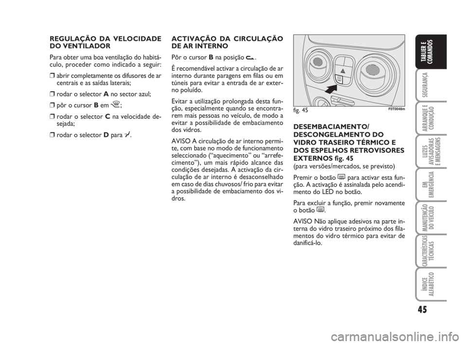 FIAT FIORINO 2010  Manual de Uso e Manutenção (in Portuguese) 45
SEGURANÇA
ARRANQUE E
CONDUÇÃO
LUZES
AVISADORAS 
E MENSAGENS
EM
EMERGÊNCIA
MANUTENÇÃO
DO VEÍCULO
CARACTERÍSTICASTÉCNICAS
ÍNDICE
ALFABÉTICO
TABLIER E
COMANDOS
REGULAÇÃO DA VELOCIDADE 
DO
