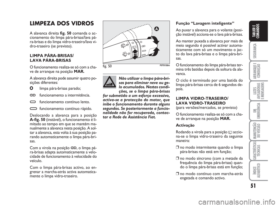 FIAT FIORINO 2015  Manual de Uso e Manutenção (in Portuguese) 51
SEGURANÇA
ARRANQUE E
CONDUÇÃO
LUZES
AVISADORAS 
E MENSAGENS
EM
EMERGÊNCIA
MANUTENÇÃO
DO VEÍCULO
CARACTERÍSTICASTÉCNICAS
ÍNDICE
ALFABÉTICO
TABLIER E
COMANDOS
LIMPEZA DOS VIDROS
A alavanca