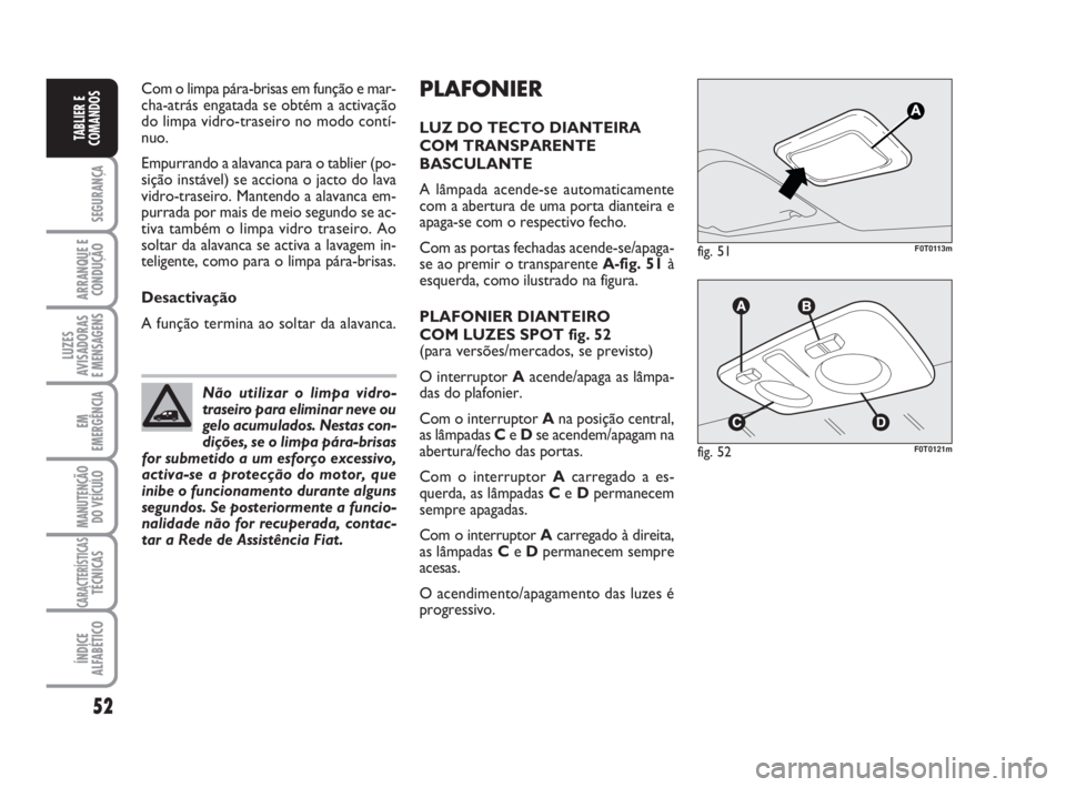 FIAT FIORINO 2016  Manual de Uso e Manutenção (in Portuguese) 52
SEGURANÇA
ARRANQUE E
CONDUÇÃO
LUZES
AVISADORAS 
E MENSAGENS
EM
EMERGÊNCIA
MANUTENÇÃO
DO VEÍCULO
CARACTERÍSTICASTÉCNICAS
ÍNDICE
ALFABÉTICO
TABLIER E
COMANDOS
PLAFONIER
LUZ DO TECTO DIANTE