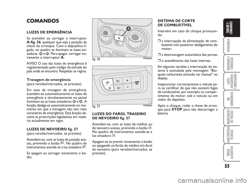 FIAT FIORINO 2015  Manual de Uso e Manutenção (in Portuguese) 55
SEGURANÇA
ARRANQUE E
CONDUÇÃO
LUZES
AVISADORAS 
E MENSAGENS
EM
EMERGÊNCIA
MANUTENÇÃO
DO VEÍCULO
CARACTERÍSTICASTÉCNICAS
ÍNDICE
ALFABÉTICO
TABLIER E
COMANDOS
SISTEMA DE CORTE 
DE COMBUST