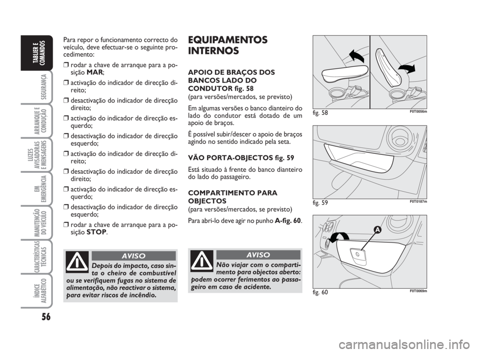FIAT FIORINO 2015  Manual de Uso e Manutenção (in Portuguese) 56
SEGURANÇA
ARRANQUE E
CONDUÇÃO
LUZES
AVISADORAS 
E MENSAGENS
EM
EMERGÊNCIA
MANUTENÇÃO
DO VEÍCULO
CARACTERÍSTICASTÉCNICAS
ÍNDICE
ALFABÉTICO
TABLIER E
COMANDOS
Para repor o funcionamento co