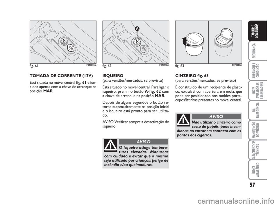 FIAT FIORINO 2015  Manual de Uso e Manutenção (in Portuguese) 57
SEGURANÇA
ARRANQUE E
CONDUÇÃO
LUZES
AVISADORAS 
E MENSAGENS
EM
EMERGÊNCIA
MANUTENÇÃO
DO VEÍCULO
CARACTERÍSTICASTÉCNICAS
ÍNDICE
ALFABÉTICO
TABLIER E
COMANDOS
TOMADA DE CORRENTE (12V)
Est