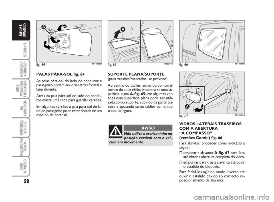 FIAT FIORINO 2015  Manual de Uso e Manutenção (in Portuguese) 58
SEGURANÇA
ARRANQUE E
CONDUÇÃO
LUZES
AVISADORAS 
E MENSAGENS
EM
EMERGÊNCIA
MANUTENÇÃO
DO VEÍCULO
CARACTERÍSTICASTÉCNICAS
ÍNDICE
ALFABÉTICO
TABLIER E
COMANDOS
fig. 66F0T0134m
fig. 67
A
F0T