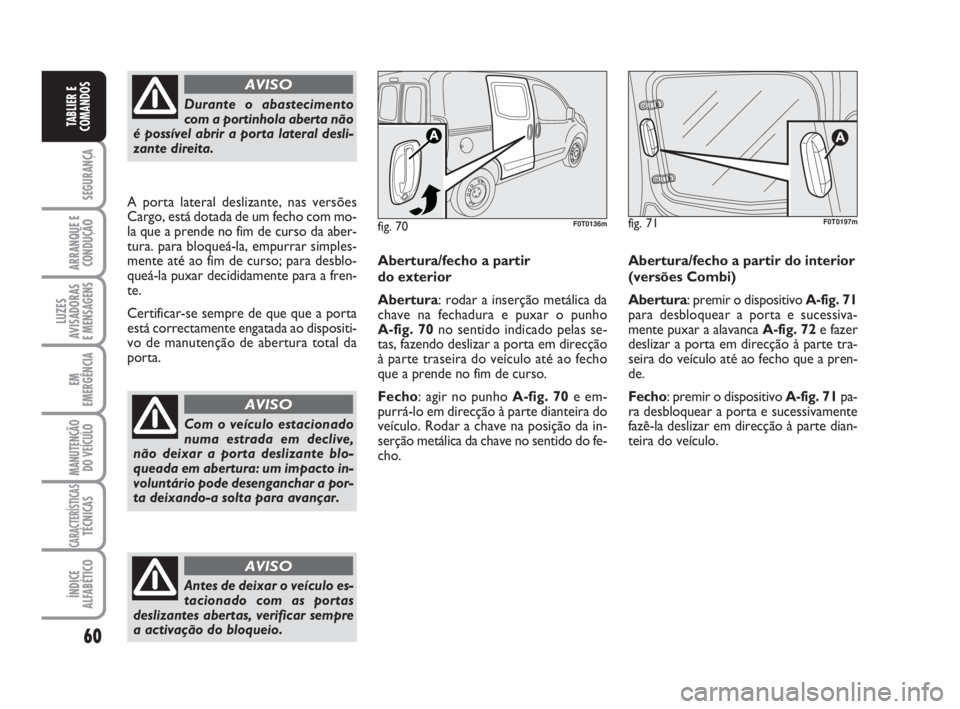 FIAT FIORINO 2015  Manual de Uso e Manutenção (in Portuguese) 60
SEGURANÇA
ARRANQUE E
CONDUÇÃO
LUZES
AVISADORAS 
E MENSAGENS
EM
EMERGÊNCIA
MANUTENÇÃO
DO VEÍCULO
CARACTERÍSTICASTÉCNICAS
ÍNDICE
ALFABÉTICO
TABLIER E
COMANDOS
Durante o abastecimento
com a