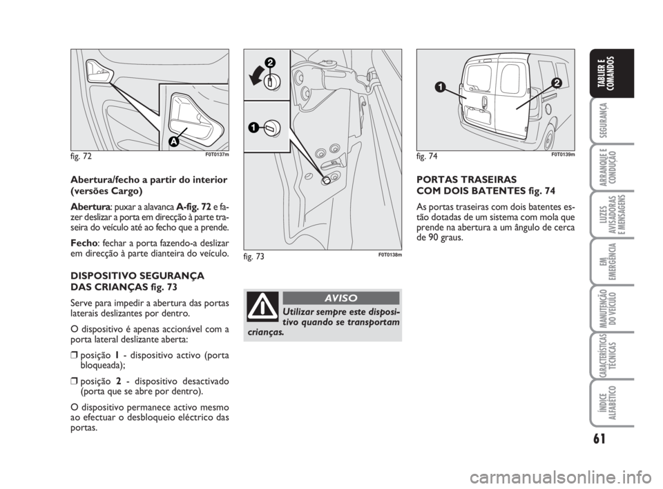 FIAT FIORINO 2015  Manual de Uso e Manutenção (in Portuguese) 61
SEGURANÇA
ARRANQUE E
CONDUÇÃO
LUZES
AVISADORAS 
E MENSAGENS
EM
EMERGÊNCIA
MANUTENÇÃO
DO VEÍCULO
CARACTERÍSTICASTÉCNICAS
ÍNDICE
ALFABÉTICO
TABLIER E
COMANDOS
fig. 72F0T0137m
Abertura/fech