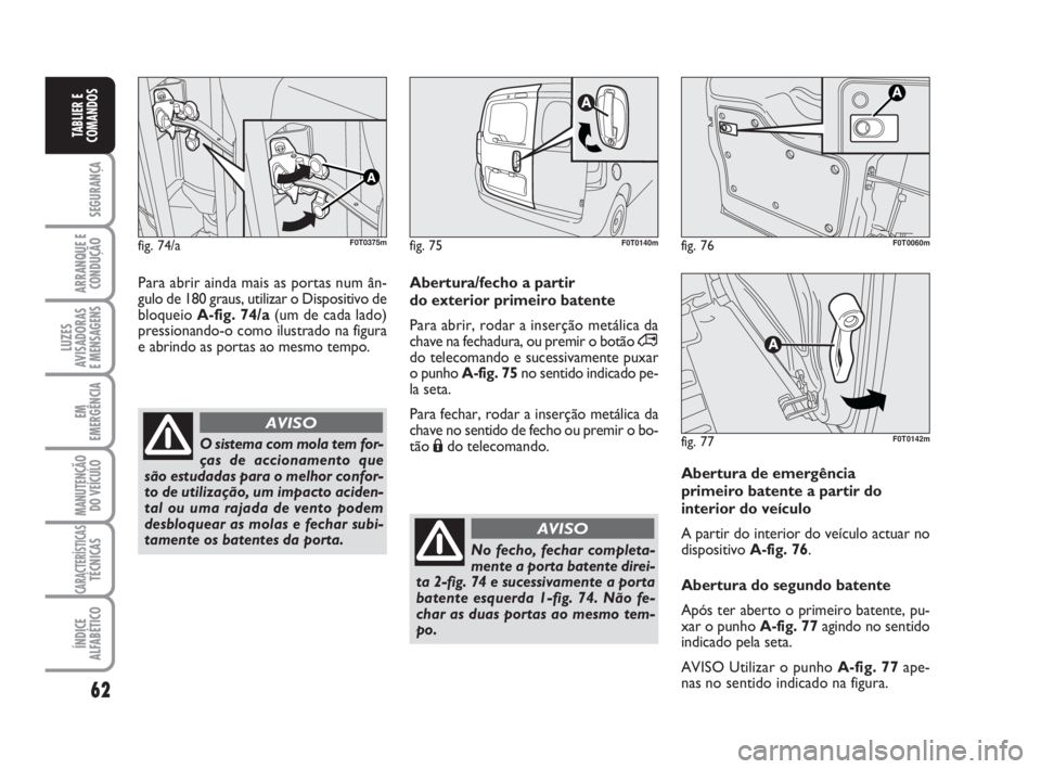 FIAT FIORINO 2015  Manual de Uso e Manutenção (in Portuguese) 62
SEGURANÇA
ARRANQUE E
CONDUÇÃO
LUZES
AVISADORAS 
E MENSAGENS
EM
EMERGÊNCIA
MANUTENÇÃO
DO VEÍCULO
CARACTERÍSTICASTÉCNICAS
ÍNDICE
ALFABÉTICO
TABLIER E
COMANDOS
O sistema com mola tem for-
