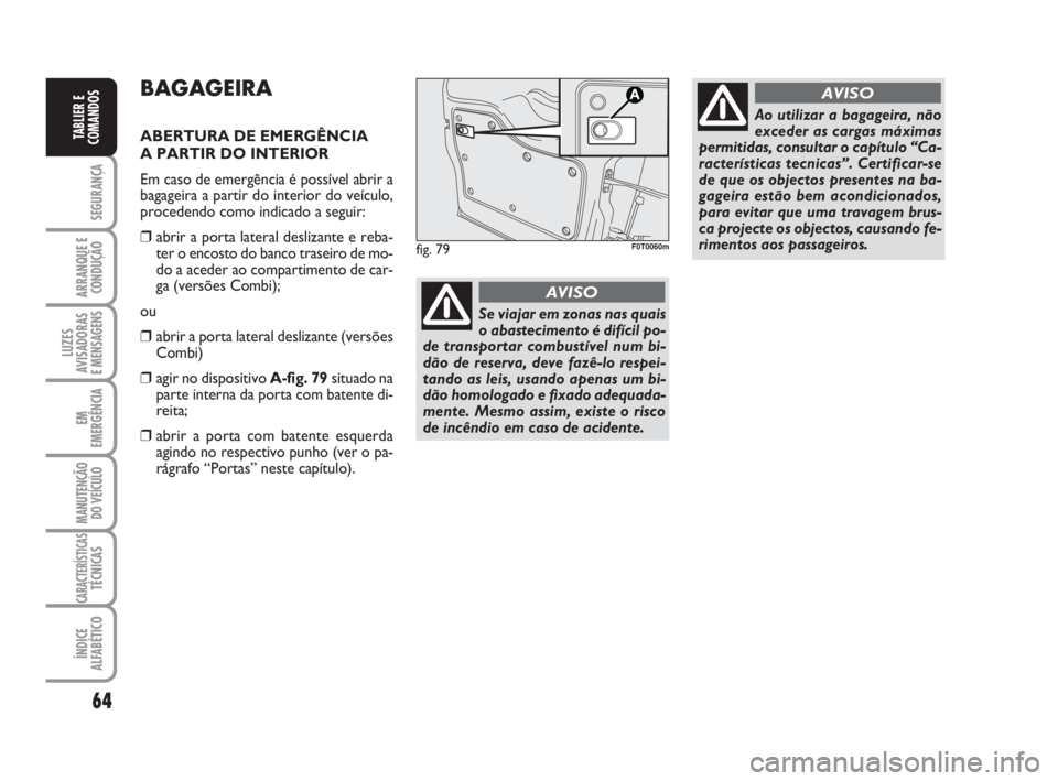 FIAT FIORINO 2015  Manual de Uso e Manutenção (in Portuguese) 64
SEGURANÇA
ARRANQUE E
CONDUÇÃO
LUZES
AVISADORAS 
E MENSAGENS
EM
EMERGÊNCIA
MANUTENÇÃO
DO VEÍCULO
CARACTERÍSTICASTÉCNICAS
ÍNDICE
ALFABÉTICO
TABLIER E
COMANDOS
BAGAGEIRA
ABERTURA DE EMERGÊ