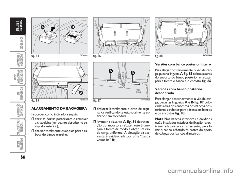 FIAT FIORINO 2015  Manual de Uso e Manutenção (in Portuguese) 66
SEGURANÇA
ARRANQUE E
CONDUÇÃO
LUZES
AVISADORAS 
E MENSAGENS
EM
EMERGÊNCIA
MANUTENÇÃO
DO VEÍCULO
CARACTERÍSTICASTÉCNICAS
ÍNDICE
ALFABÉTICO
TABLIER E
COMANDOS
ALARGAMENTO DA BAGAGEIRA
Proc