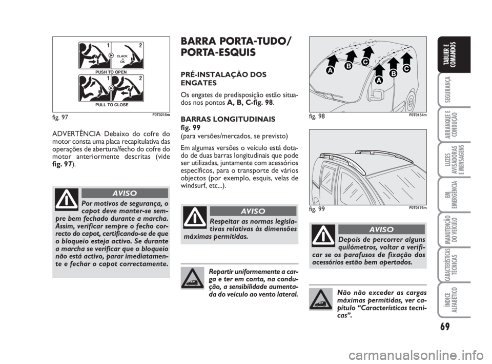 FIAT FIORINO 2015  Manual de Uso e Manutenção (in Portuguese) 69
SEGURANÇA
ARRANQUE E
CONDUÇÃO
LUZES
AVISADORAS 
E MENSAGENS
EM
EMERGÊNCIA
MANUTENÇÃO
DO VEÍCULO
CARACTERÍSTICASTÉCNICAS
ÍNDICE
ALFABÉTICO
TABLIER E
COMANDOS
ADVERTÊNCIA Debaixo do cofre