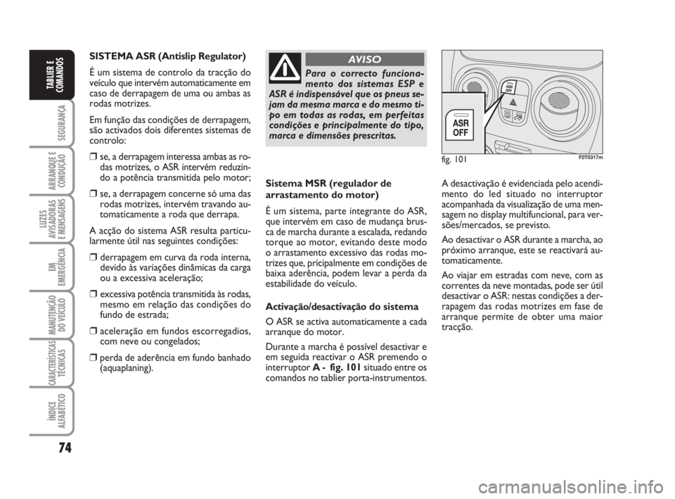 FIAT FIORINO 2016 Manual de Uso e Manutenção (in Portuguese) 74
SEGURANÇA
ARRANQUE E
CONDUÇÃO
LUZES
AVISADORAS
E MENSAGENS
EM
EMERGÊNCIA
MANUTENÇÃO
DO VEÍCULO
CARACTERÍSTICASTÉCNICAS
ÍNDICE
ALFABÉTICO
TABLIER E
COMANDOS
Sistema MSR (regulador de
arr FIAT FIORINO 2016 Manual de Uso e Manutenção (in Portuguese) 74
SEGURANÇA
ARRANQUE E
CONDUÇÃO
LUZES
AVISADORAS
E MENSAGENS
EM
EMERGÊNCIA
MANUTENÇÃO
DO VEÍCULO
CARACTERÍSTICASTÉCNICAS
ÍNDICE
ALFABÉTICO
TABLIER E
COMANDOS
Sistema MSR (regulador de
arr