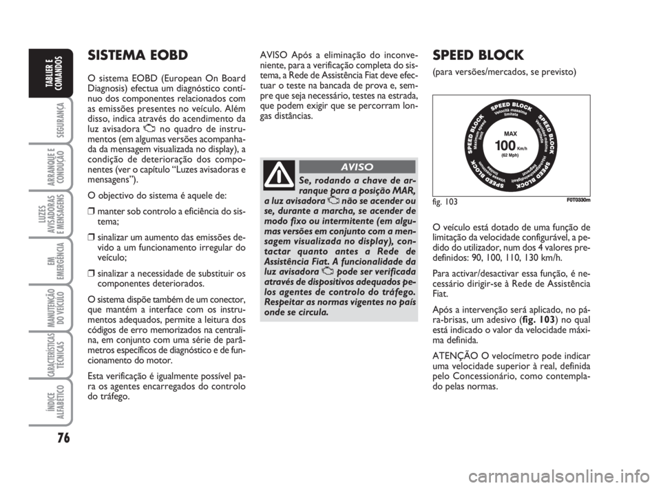FIAT FIORINO 2016 Manual de Uso e Manutenção (in Portuguese) 76
SEGURANÇA
ARRANQUE E
CONDUÇÃO
LUZES
AVISADORAS
E MENSAGENS
EM
EMERGÊNCIA
MANUTENÇÃO
DO VEÍCULO
CARACTERÍSTICASTÉCNICAS
ÍNDICE
ALFABÉTICO
TABLIER E
COMANDOS
SISTEMA EOBD
O sistema EOBD ( FIAT FIORINO 2016 Manual de Uso e Manutenção (in Portuguese) 76
SEGURANÇA
ARRANQUE E
CONDUÇÃO
LUZES
AVISADORAS
E MENSAGENS
EM
EMERGÊNCIA
MANUTENÇÃO
DO VEÍCULO
CARACTERÍSTICASTÉCNICAS
ÍNDICE
ALFABÉTICO
TABLIER E
COMANDOS
SISTEMA EOBD
O sistema EOBD (