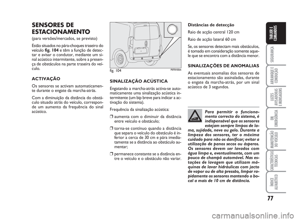 FIAT FIORINO 2015 Manual de Uso e Manutenção (in Portuguese) 77
SEGURANÇA
ARRANQUE E
CONDUÇÃO
LUZES
AVISADORAS
E MENSAGENS
EM
EMERGÊNCIA
MANUTENÇÃO
DO VEÍCULO
CARACTERÍSTICASTÉCNICAS
ÍNDICE
ALFABÉTICO
TABLIER E
COMANDOS
SENSORES DE
ESTACIONAMENTO
(p FIAT FIORINO 2015 Manual de Uso e Manutenção (in Portuguese) 77
SEGURANÇA
ARRANQUE E
CONDUÇÃO
LUZES
AVISADORAS
E MENSAGENS
EM
EMERGÊNCIA
MANUTENÇÃO
DO VEÍCULO
CARACTERÍSTICASTÉCNICAS
ÍNDICE
ALFABÉTICO
TABLIER E
COMANDOS
SENSORES DE
ESTACIONAMENTO
(p