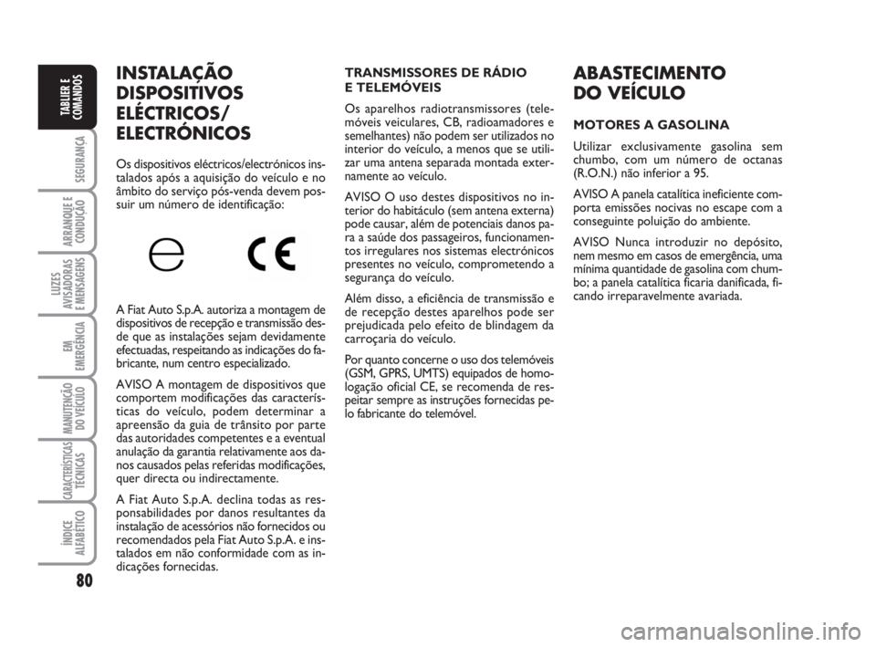FIAT FIORINO 2016  Manual de Uso e Manutenção (in Portuguese) 80
SEGURANÇA
ARRANQUE E
CONDUÇÃO
LUZES
AVISADORAS 
E MENSAGENS
EM
EMERGÊNCIA
MANUTENÇÃO
DO VEÍCULO
CARACTERÍSTICASTÉCNICAS
ÍNDICE
ALFABÉTICO
TABLIER E
COMANDOS
ABASTECIMENTO
DO VEÍCULO
MOT