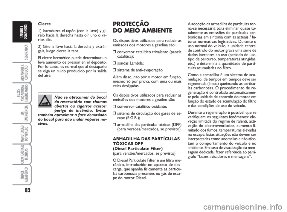 FIAT FIORINO 2014  Manual de Uso e Manutenção (in Portuguese) 82
SEGURANÇA
ARRANQUE E
CONDUÇÃO
LUZES
AVISADORAS 
E MENSAGENS
EM
EMERGÊNCIA
MANUTENÇÃO
DO VEÍCULO
CARACTERÍSTICASTÉCNICAS
ÍNDICE
ALFABÉTICO
TABLIER E
COMANDOS
PROTECÇÃO
DO MEIO AMBIENTE
