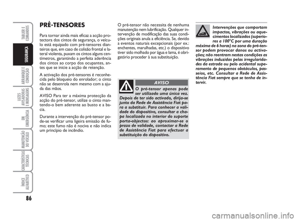 FIAT FIORINO 2014  Manual de Uso e Manutenção (in Portuguese) 86
ARRANQUE E
CONDUÇÃO
LUZES
AVISADORAS 
E MENSAGENS
EM
EMERGÊNCIA
MANUTENÇÃO
DO VEÍCULO
CARACTERÍSTICASTÉCNICAS
ÍNDICE
ALFABÉTICO
TABLIER E
COMANDOS
SEGURANÇA
O pré-tensor não necessita 