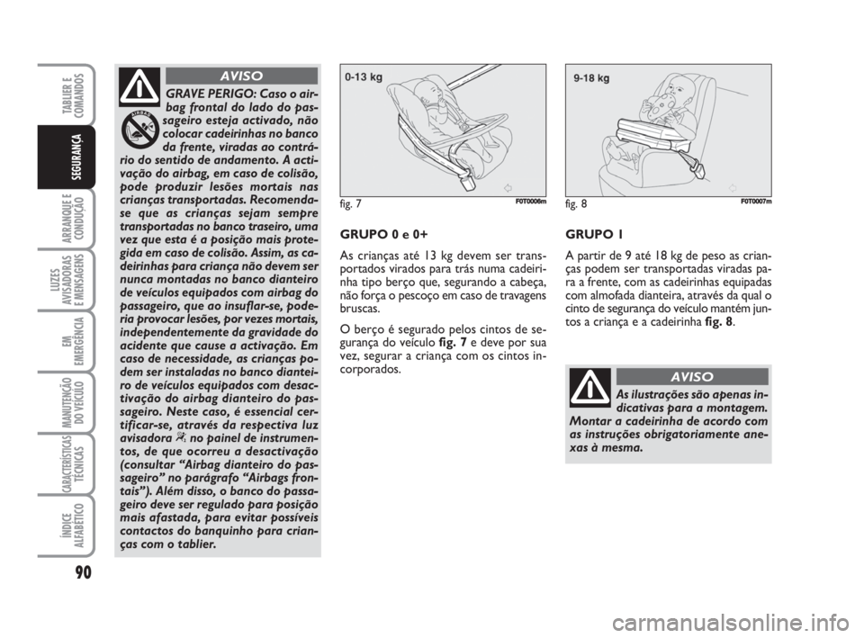 FIAT FIORINO 2014 Manual de Uso e Manutenção (in Portuguese) 90
ARRANQUE E
CONDUÇÃO
LUZES
AVISADORAS
E MENSAGENS
EM
EMERGÊNCIA
MANUTENÇÃO
DO VEÍCULO
CARACTERÍSTICASTÉCNICAS
ÍNDICE
ALFABÉTICO
TABLIER E
COMANDOS
SEGURANÇA
GRAVE PERIGO: Caso o air-
bag FIAT FIORINO 2014 Manual de Uso e Manutenção (in Portuguese) 90
ARRANQUE E
CONDUÇÃO
LUZES
AVISADORAS
E MENSAGENS
EM
EMERGÊNCIA
MANUTENÇÃO
DO VEÍCULO
CARACTERÍSTICASTÉCNICAS
ÍNDICE
ALFABÉTICO
TABLIER E
COMANDOS
SEGURANÇA
GRAVE PERIGO: Caso o air-
bag