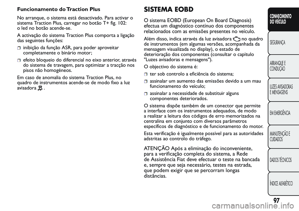 FIAT FIORINO 2017 Manual de Uso e Manutenção (in Portuguese) Funcionamento do Traction Plus
No arranque, o sistema está desactivado. Para activar o
sistema Traction Plus, carregar no botão T+ fig. 102:
o led no botão acende-se.
A activação do sistema Tract FIAT FIORINO 2017 Manual de Uso e Manutenção (in Portuguese) Funcionamento do Traction Plus
No arranque, o sistema está desactivado. Para activar o
sistema Traction Plus, carregar no botão T+ fig. 102:
o led no botão acende-se.
A activação do sistema Tract