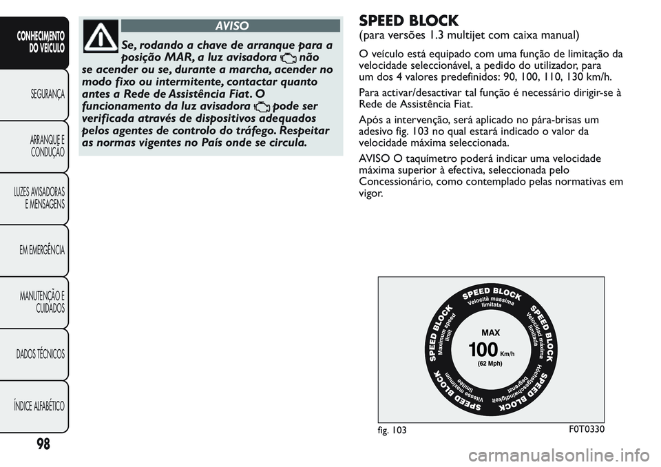 FIAT FIORINO 2017 Manual de Uso e Manutenção (in Portuguese) AVISO
Se, rodando a chave de arranque para a
posição MAR, a luz avisadora
não
se acender ou se, durante a marcha, acender no
modo fixo ou intermitente, contactar quanto
antes a Rede de Assistência FIAT FIORINO 2017 Manual de Uso e Manutenção (in Portuguese) AVISO
Se, rodando a chave de arranque para a
posição MAR, a luz avisadora
não
se acender ou se, durante a marcha, acender no
modo fixo ou intermitente, contactar quanto
antes a Rede de Assistência