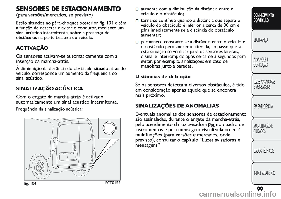 FIAT FIORINO 2017 Manual de Uso e Manutenção (in Portuguese) SENSORES DE ESTACIONAMENTO
(para versões/mercados, se previsto)
Estão situados no pára-choques posterior fig. 104 e têm
a função de detectar e avisar o condutor, mediante um
sinal acústico inte FIAT FIORINO 2017 Manual de Uso e Manutenção (in Portuguese) SENSORES DE ESTACIONAMENTO
(para versões/mercados, se previsto)
Estão situados no pára-choques posterior fig. 104 e têm
a função de detectar e avisar o condutor, mediante um
sinal acústico inte