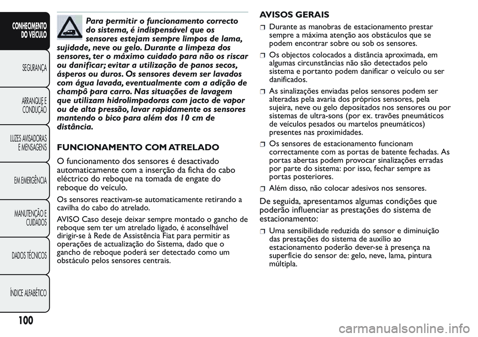 FIAT FIORINO 2017 Manual de Uso e Manutenção (in Portuguese) Para permitir o funcionamento correcto
do sistema, é indispensável que os
sensores estejam sempre limpos de lama,
sujidade, neve ou gelo. Durante a limpeza dos
sensores, ter o máximo cuidado para n FIAT FIORINO 2017 Manual de Uso e Manutenção (in Portuguese) Para permitir o funcionamento correcto
do sistema, é indispensável que os
sensores estejam sempre limpos de lama,
sujidade, neve ou gelo. Durante a limpeza dos
sensores, ter o máximo cuidado para n