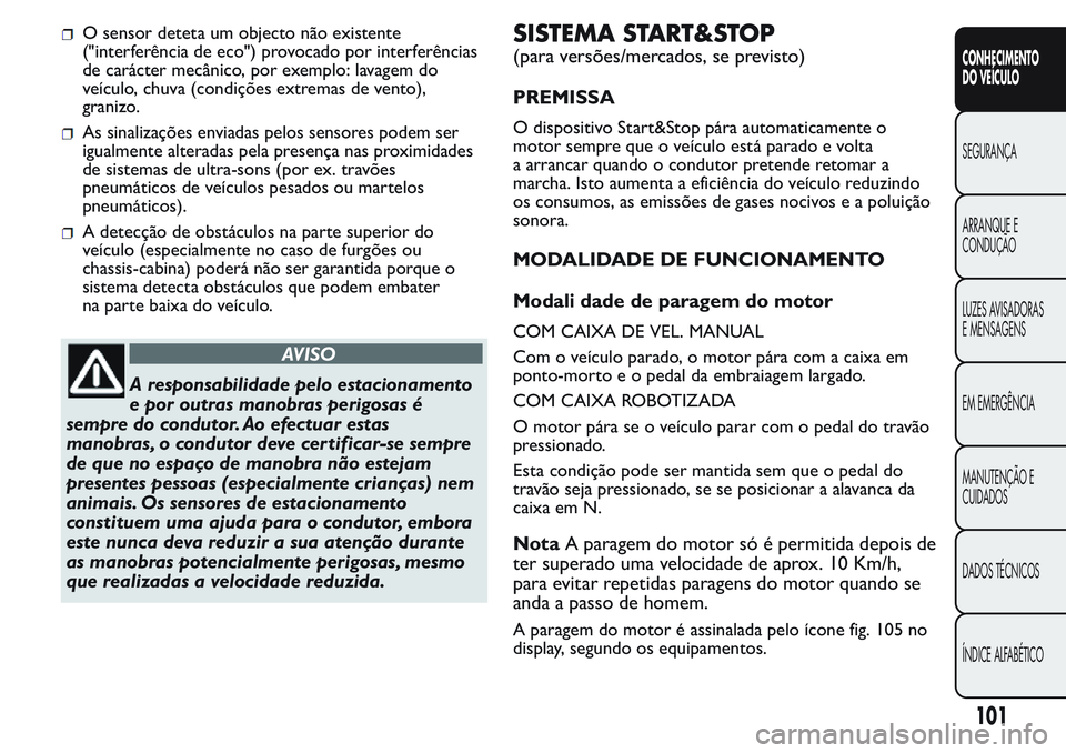 FIAT FIORINO 2017 Manual de Uso e Manutenção (in Portuguese) O sensor deteta um objecto não existente
("interferência de eco") provocado por interferências
de carácter mecânico, por exemplo: lavagem do
veículo, chuva (condições extremas de vento FIAT FIORINO 2017 Manual de Uso e Manutenção (in Portuguese) O sensor deteta um objecto não existente
("interferência de eco") provocado por interferências
de carácter mecânico, por exemplo: lavagem do
veículo, chuva (condições extremas de vento