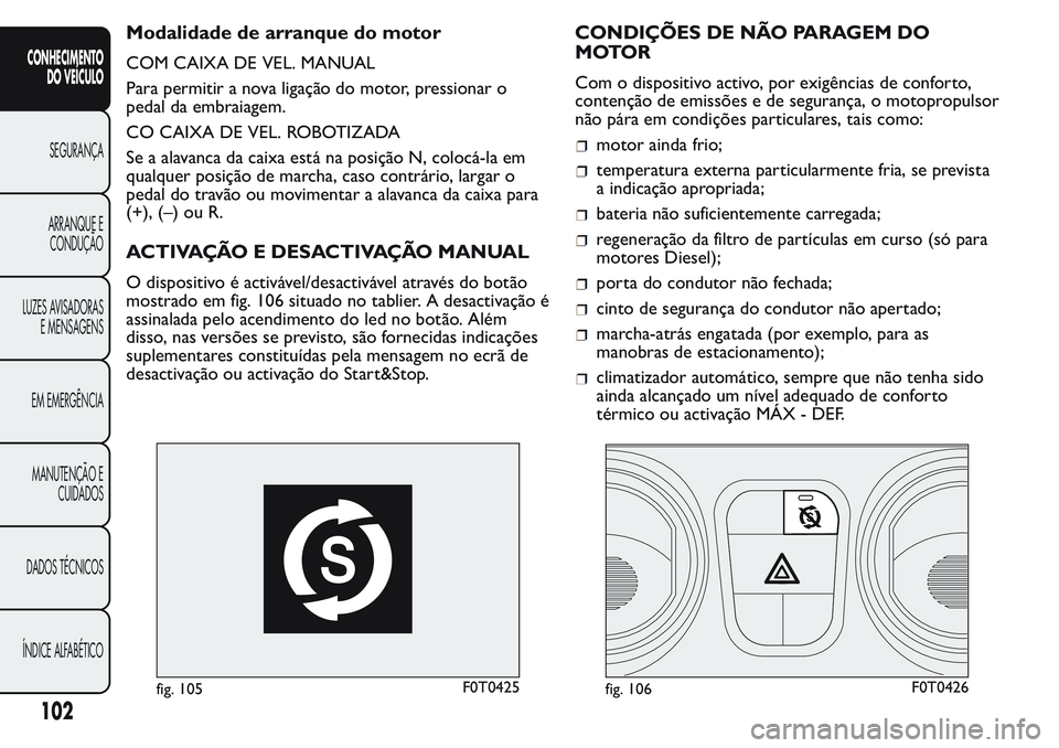 FIAT FIORINO 2017 Manual de Uso e Manutenção (in Portuguese) Modalidade de arranque do motor
COM CAIXA DE VEL. MANUAL
Para permitir a nova ligação do motor, pressionar o
pedal da embraiagem.
CO CAIXA DE VEL. ROBOTIZADA
Se a alavanca da caixa está na posiçã FIAT FIORINO 2017 Manual de Uso e Manutenção (in Portuguese) Modalidade de arranque do motor
COM CAIXA DE VEL. MANUAL
Para permitir a nova ligação do motor, pressionar o
pedal da embraiagem.
CO CAIXA DE VEL. ROBOTIZADA
Se a alavanca da caixa está na posiçã